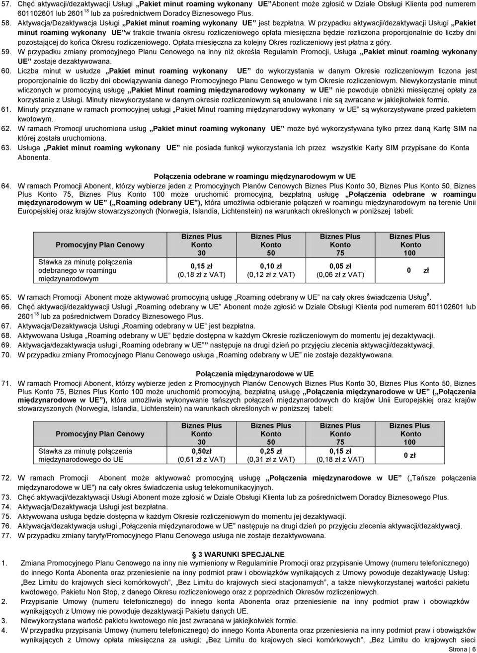 W przypadku aktywacji/dezaktywacji Usługi Pakiet minut roaming wykonany UE w trakcie trwania okresu rozliczeniowego opłata miesięczna będzie rozliczona proporcjonalnie do liczby dni pozostającej do