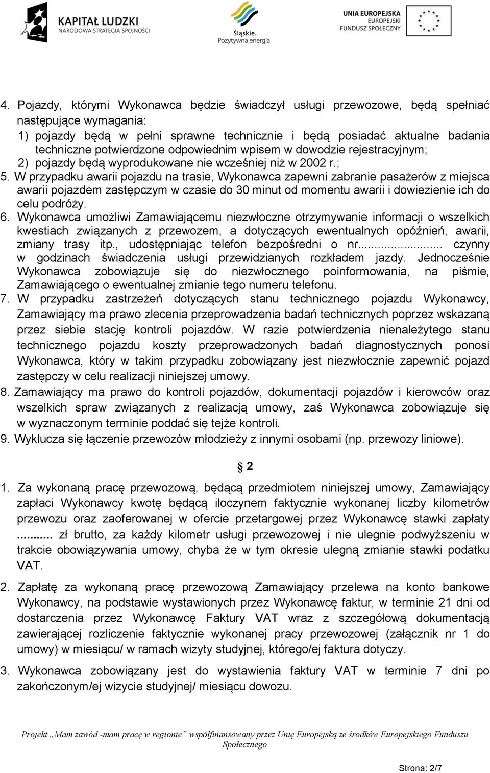 W przypadku awarii pojazdu na trasie, Wykonawca zapewni zabranie pasażerów z miejsca awarii pojazdem zastępczym w czasie do 30 minut od momentu awarii i dowiezienie ich do celu podróży. 6.