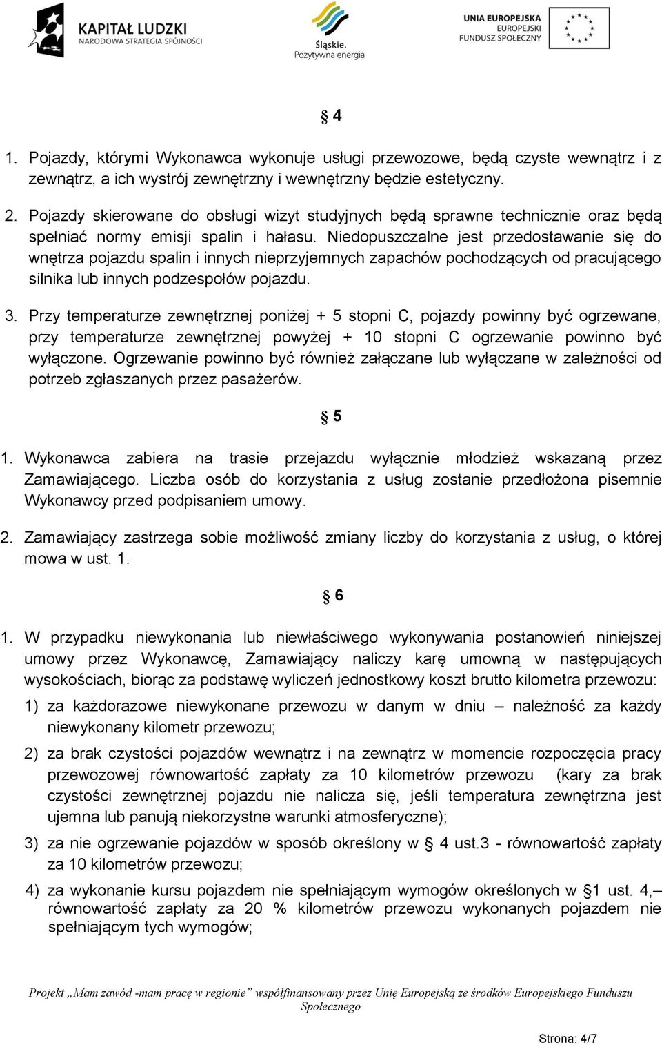 Niedopuszczalne jest przedostawanie się do wnętrza pojazdu spalin i innych nieprzyjemnych zapachów pochodzących od pracującego silnika lub innych podzespołów pojazdu. 3.