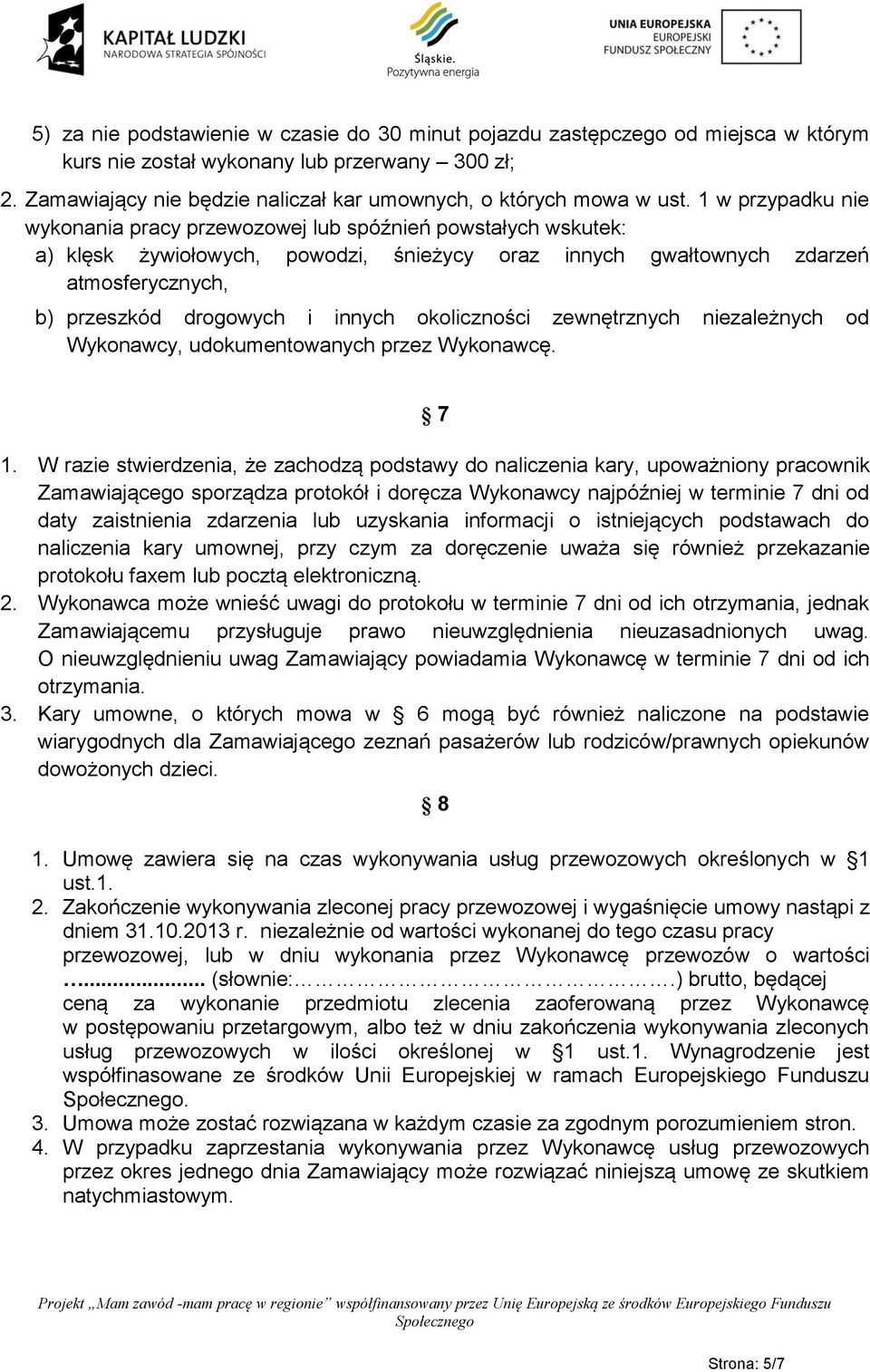 1 w przypadku nie wykonania pracy przewozowej lub spóźnień powstałych wskutek: a) klęsk żywiołowych, powodzi, śnieżycy oraz innych gwałtownych zdarzeń atmosferycznych, b) przeszkód drogowych i innych