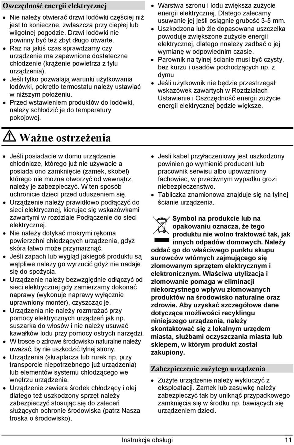 Jeśli tylko pozwalają warunki użytkowania lodówki, pokrętło termostatu należy ustawiać w niższym położeniu. Przed wstawieniem produktów do lodówki, należy schłodzić je do temperatury pokojowej.