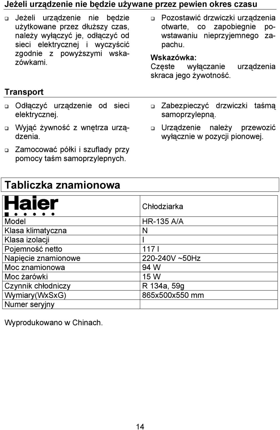 Transport Odłączyć urządzenie od sieci elektrycznej. Wyjąć żywność z wnętrza urządzenia. Zamocować półki i szuflady przy pomocy taśm samoprzylepnych. Zabezpieczyć drzwiczki taśmą samoprzylepną.