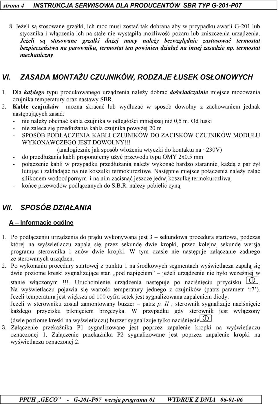 Jeżeli są stosowane grzałki dużej mocy należy bezwzględnie zastosować termostat bezpieczeństwa na parowniku, termostat ten powinien działać na innej zasadzie np. termostat mechaniczny. VI.