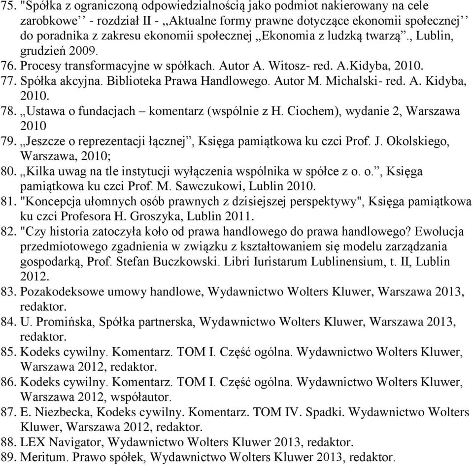 Michalski- red. A. Kidyba, 2010. 78. Ustawa o fundacjach komentarz (wspólnie z H. Ciochem), wydanie 2, Warszawa 2010 79. Jeszcze o reprezentacji łącznej, Księga pamiątkowa ku czci Prof. J. Okolskiego, Warszawa, 2010; 80.