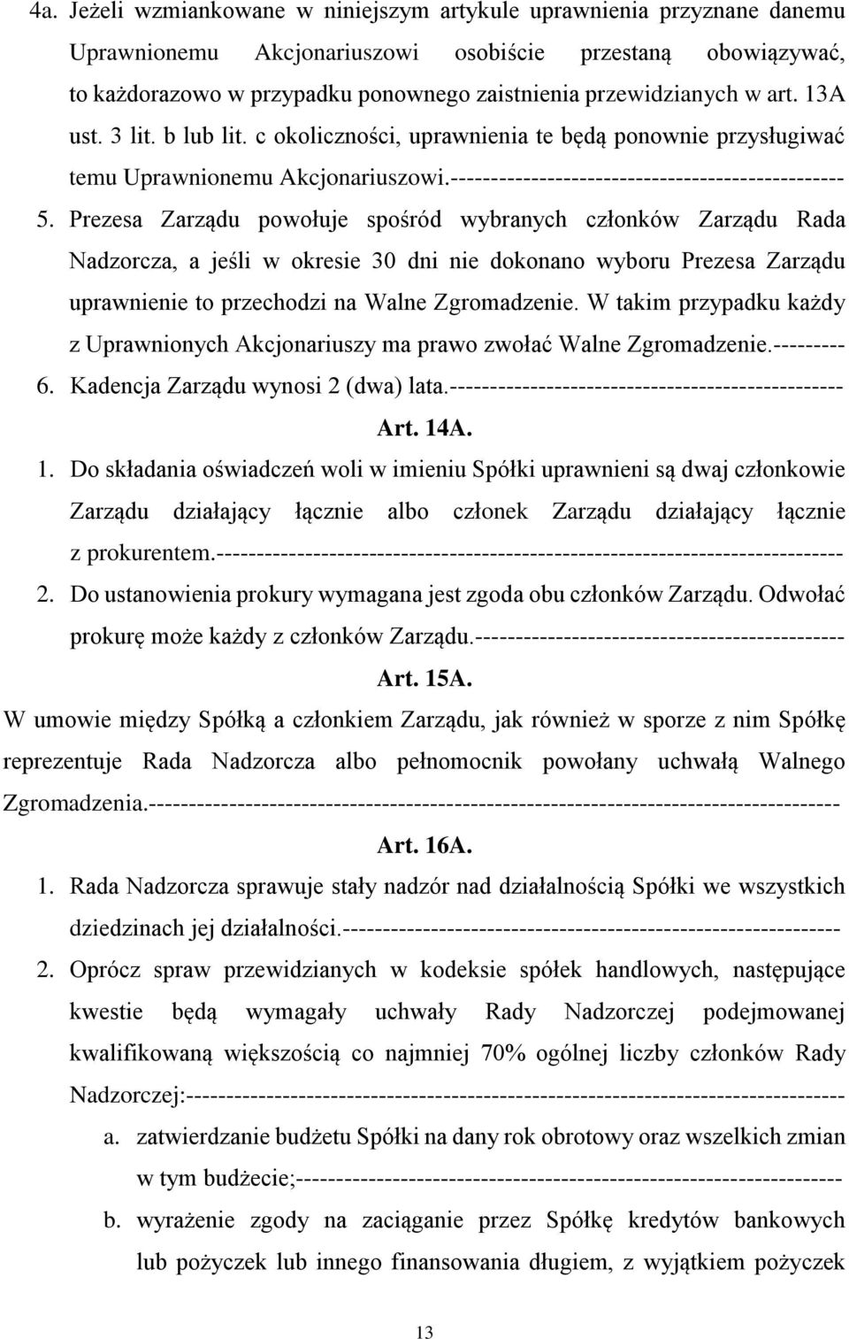 Prezesa Zarządu powołuje spośród wybranych członków Zarządu Rada Nadzorcza, a jeśli w okresie 30 dni nie dokonano wyboru Prezesa Zarządu uprawnienie to przechodzi na Walne Zgromadzenie.