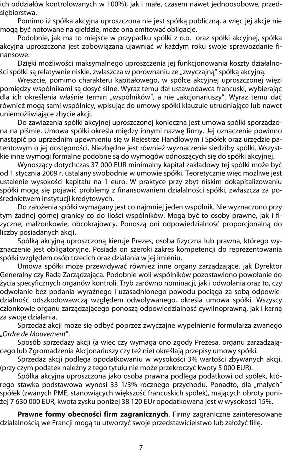 Dzięki możliwości maksymalnego uproszczenia jej funkcjonowania koszty działalności spółki są relatywnie niskie, zwłaszcza w porównaniu ze zwyczajną spółką akcyjną.