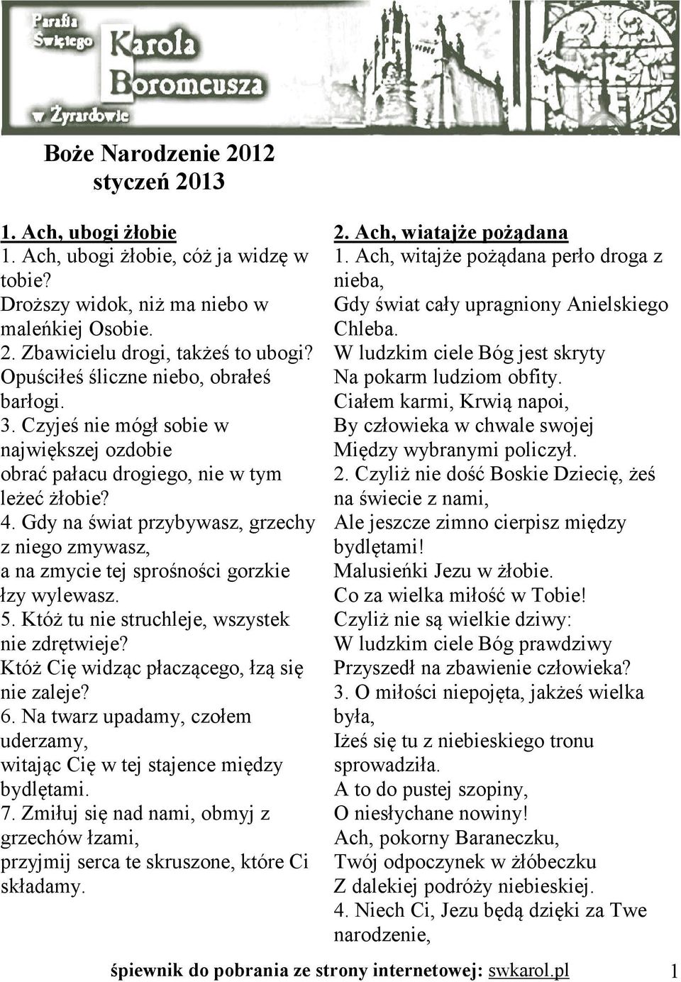 Gdy na świat przybywasz, grzechy z niego zmywasz, a na zmycie tej sprośności gorzkie łzy wylewasz. 5. Któż tu nie struchleje, wszystek nie zdrętwieje? Któż Cię widząc płaczącego, łzą się nie zaleje?