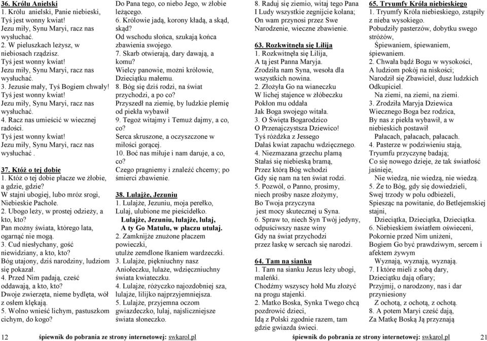 Któż o tej dobie 1. Któż o tej dobie płacze we żłobie, a gdzie, gdzie? W stajni ubogiej, lubo mróz srogi, Niebieskie Pachole. 2. Ubogo leży, w prostej odzieży, a kto, kto?