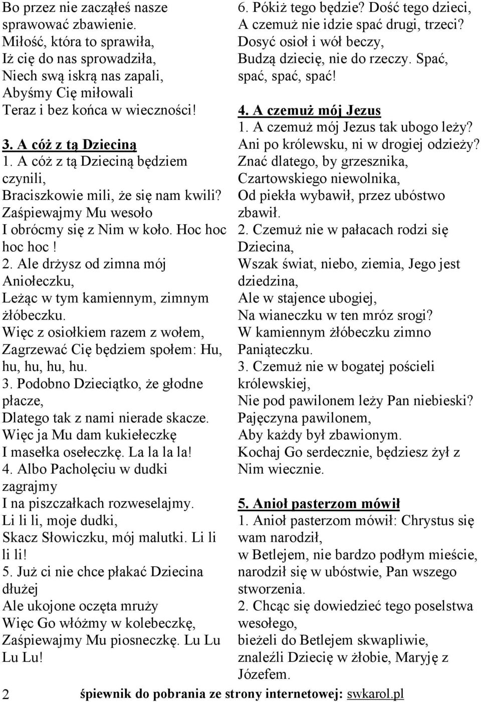 Ale drżysz od zimna mój Aniołeczku, Leżąc w tym kamiennym, zimnym żłóbeczku. Więc z osiołkiem razem z wołem, Zagrzewać Cię będziem społem: Hu, hu, hu, hu, hu. 3.