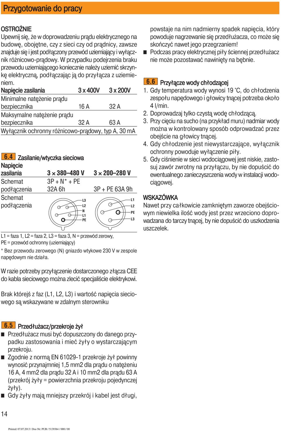 Napięcie zasilania 3 x 400V 3 x 200V Minimalne natężenie prądu bezpiecznika 16 A 32 A Maksymalne natężenie prądu bezpiecznika 32 A 63 A Wyłącznik ochronny różnicowo-prądowy, typ A, 30 ma 6.