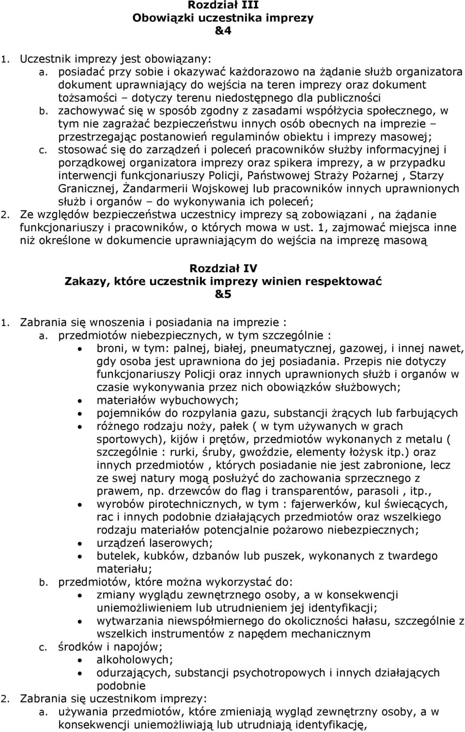 zachowywać się w sposób zgodny z zasadami współżycia społecznego, w tym nie zagrażać bezpieczeństwu innych osób obecnych na imprezie przestrzegając postanowień regulaminów obiektu i imprezy masowej;