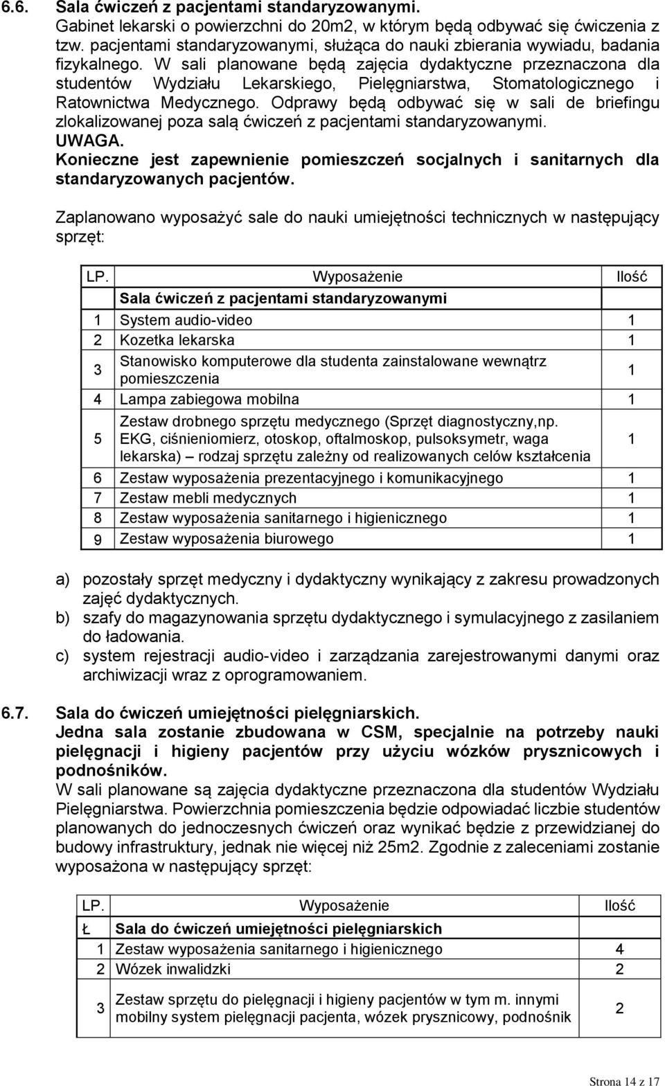 W sali planowane będą zajęcia dydaktyczne przeznaczona dla studentów Wydziału Lekarskiego, Pielęgniarstwa, Stomatologicznego i Ratownictwa Medycznego.