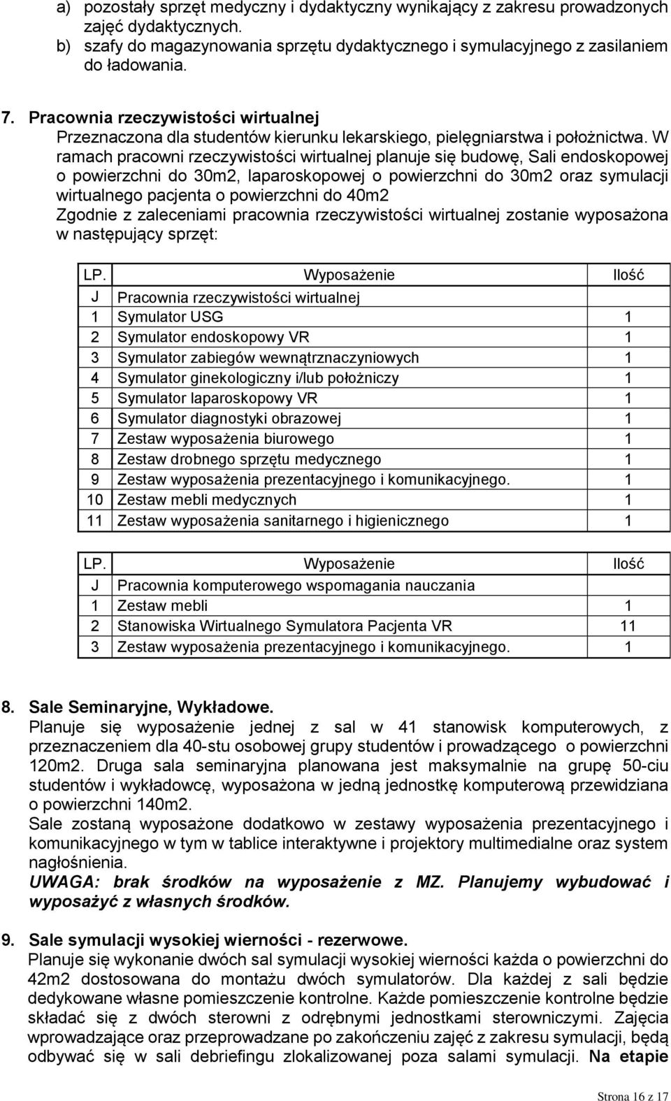 W ramach pracowni rzeczywistości wirtualnej planuje się budowę, Sali endoskopowej o powierzchni do 30m2, laparoskopowej o powierzchni do 30m2 oraz symulacji wirtualnego pacjenta o powierzchni do 40m2