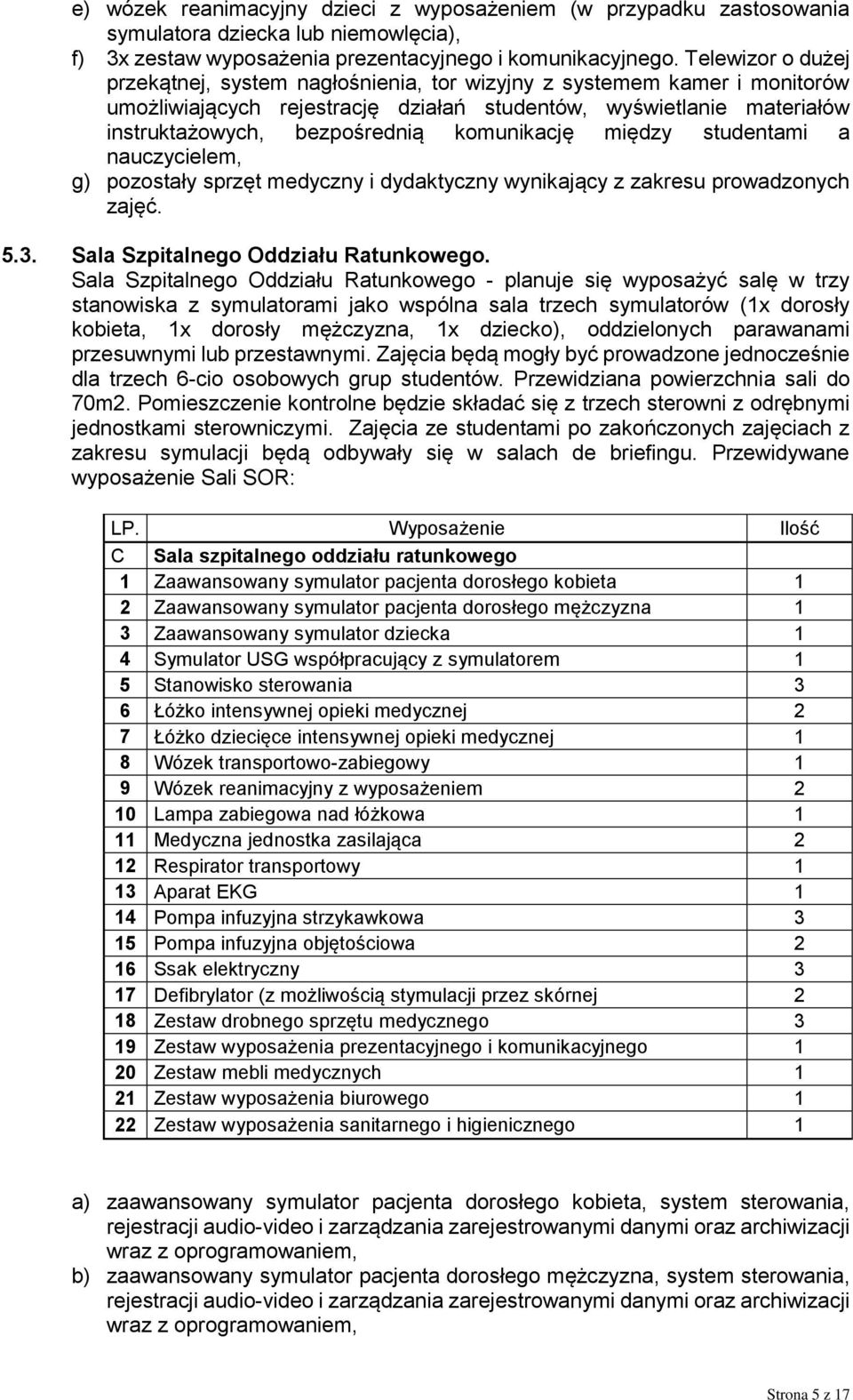 komunikację między studentami a nauczycielem, g) pozostały sprzęt medyczny i dydaktyczny wynikający z zakresu prowadzonych zajęć. 5.3. Sala Szpitalnego Oddziału Ratunkowego.