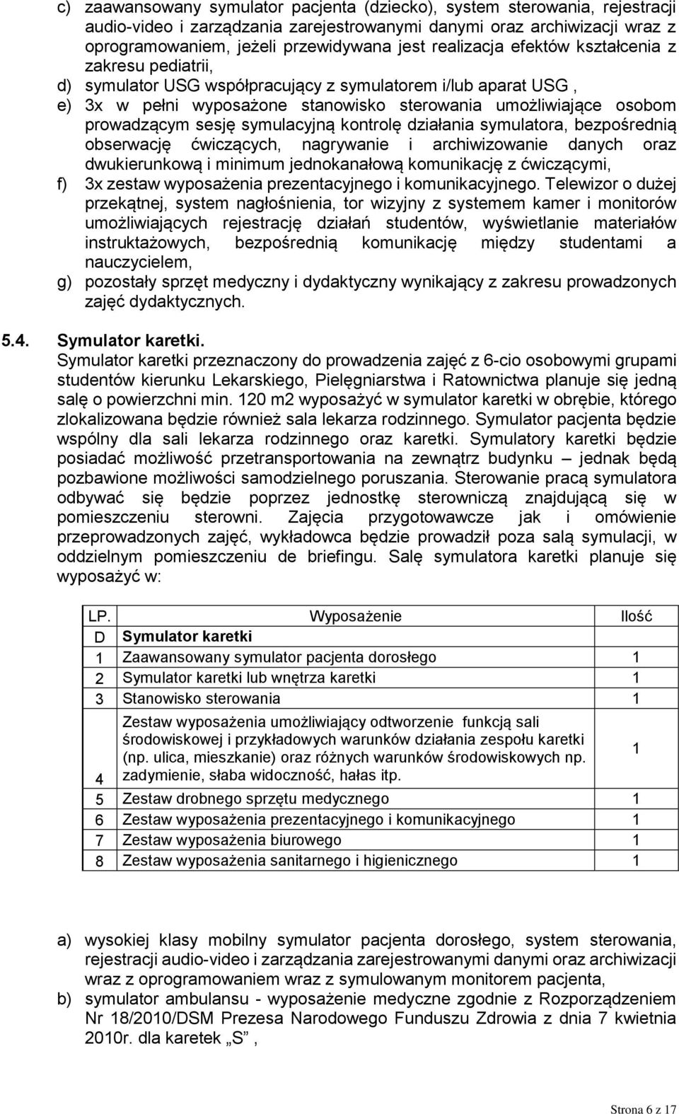 sesję symulacyjną kontrolę działania symulatora, bezpośrednią obserwację ćwiczących, nagrywanie i archiwizowanie danych oraz dwukierunkową i minimum jednokanałową komunikację z ćwiczącymi, f) 3x