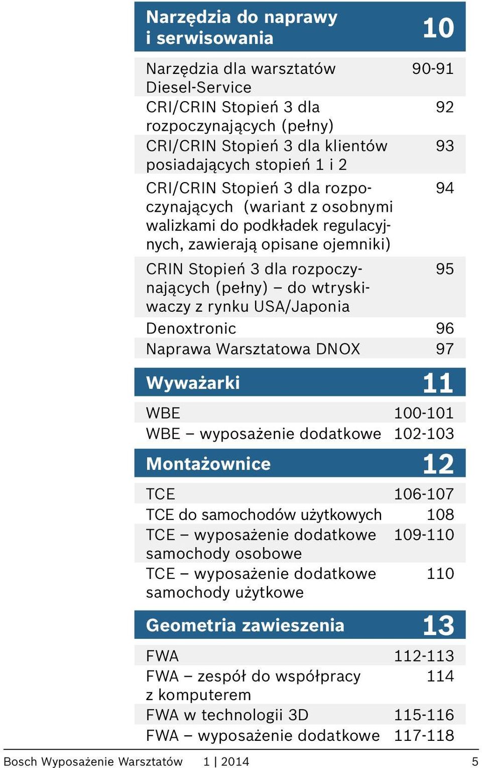 rozpoczynających 95 (pełny) do wtryski- waczy z rynku USA/Japonia Denoxtronic 96 Naprawa Warsztatowa DNOX 97 Wyważarki 11 WBE 100-101 WBE wyposażenie dodatkowe 102-103 Montażownice 12 TCE 106-107 TCE