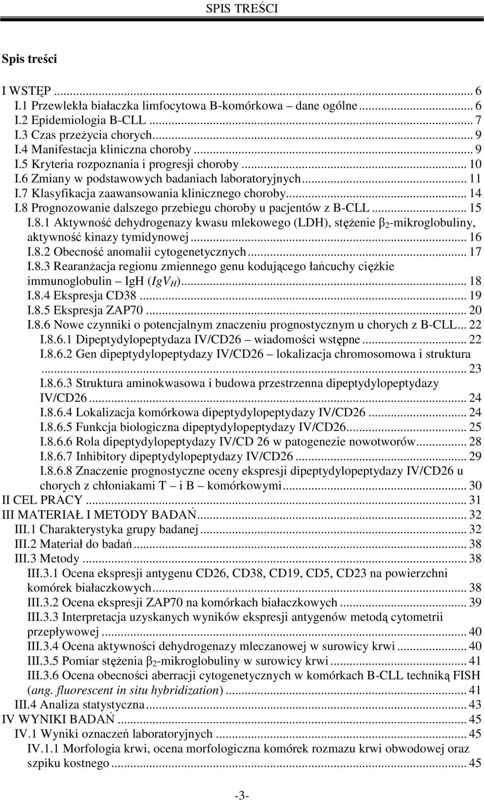 8 Prognozowanie dalszego przebiegu choroby u pacjentów z B-CLL... 15 I.8.1 Aktywność dehydrogenazy kwasu mlekowego (LDH), stęŝenie β 2 -mikroglobuliny, aktywność kinazy tymidynowej... 16 I.8.2 Obecność anomalii cytogenetycznych.