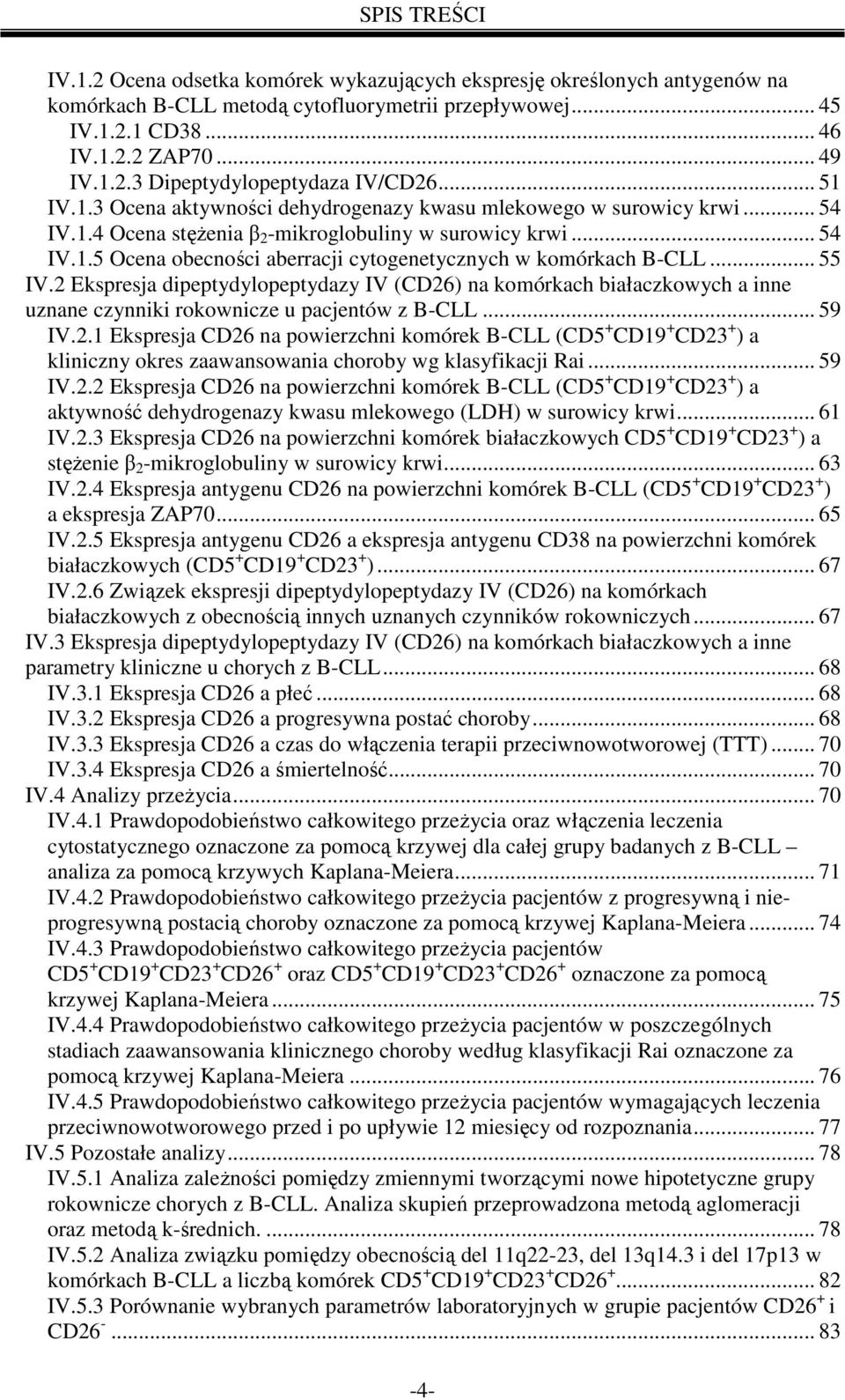 .. 55 IV.2 Ekspresja dipeptydylopeptydazy IV (CD26) na komórkach białaczkowych a inne uznane czynniki rokownicze u pacjentów z B-CLL... 59 IV.2.1 Ekspresja CD26 na powierzchni komórek B-CLL (CD5 + CD19 + CD23 + ) a kliniczny okres zaawansowania choroby wg klasyfikacji Rai.