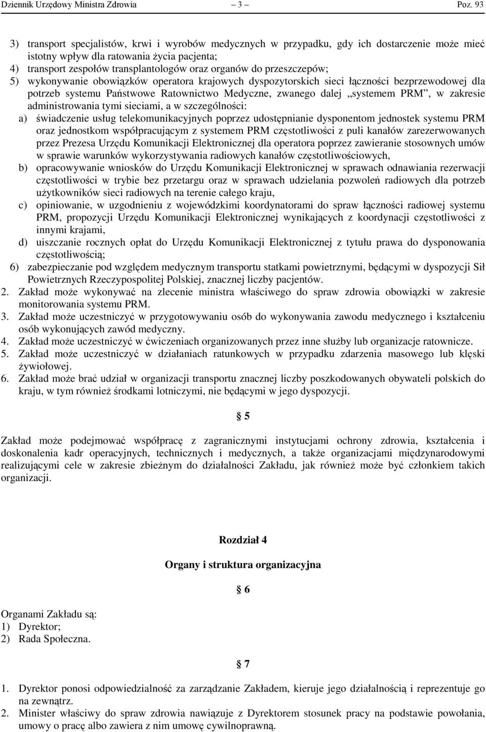 przeszczepów; 5) wykonywanie obowiązków operatora krajowych dyspozytorskich sieci łączności bezprzewodowej dla potrzeb systemu Państwowe Ratownictwo Medyczne, zwanego dalej systemem PRM, w zakresie