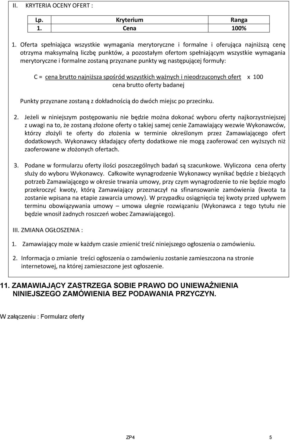 formalne zostaną przyznane punkty wg następującej formuły: C = cena brutto najniższa spośród wszystkich ważnych i nieodrzuconych ofert x 100 cena brutto oferty badanej Punkty przyznane zostaną z