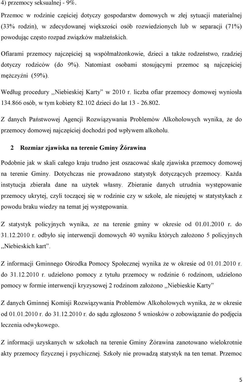 małżeńskich. Ofiarami przemocy najczęściej są współmałżonkowie, dzieci a także rodzeństwo, rzadziej dotyczy rodziców (do 9%). Natomiast osobami stosującymi przemoc są najczęściej mężczyźni (59%).