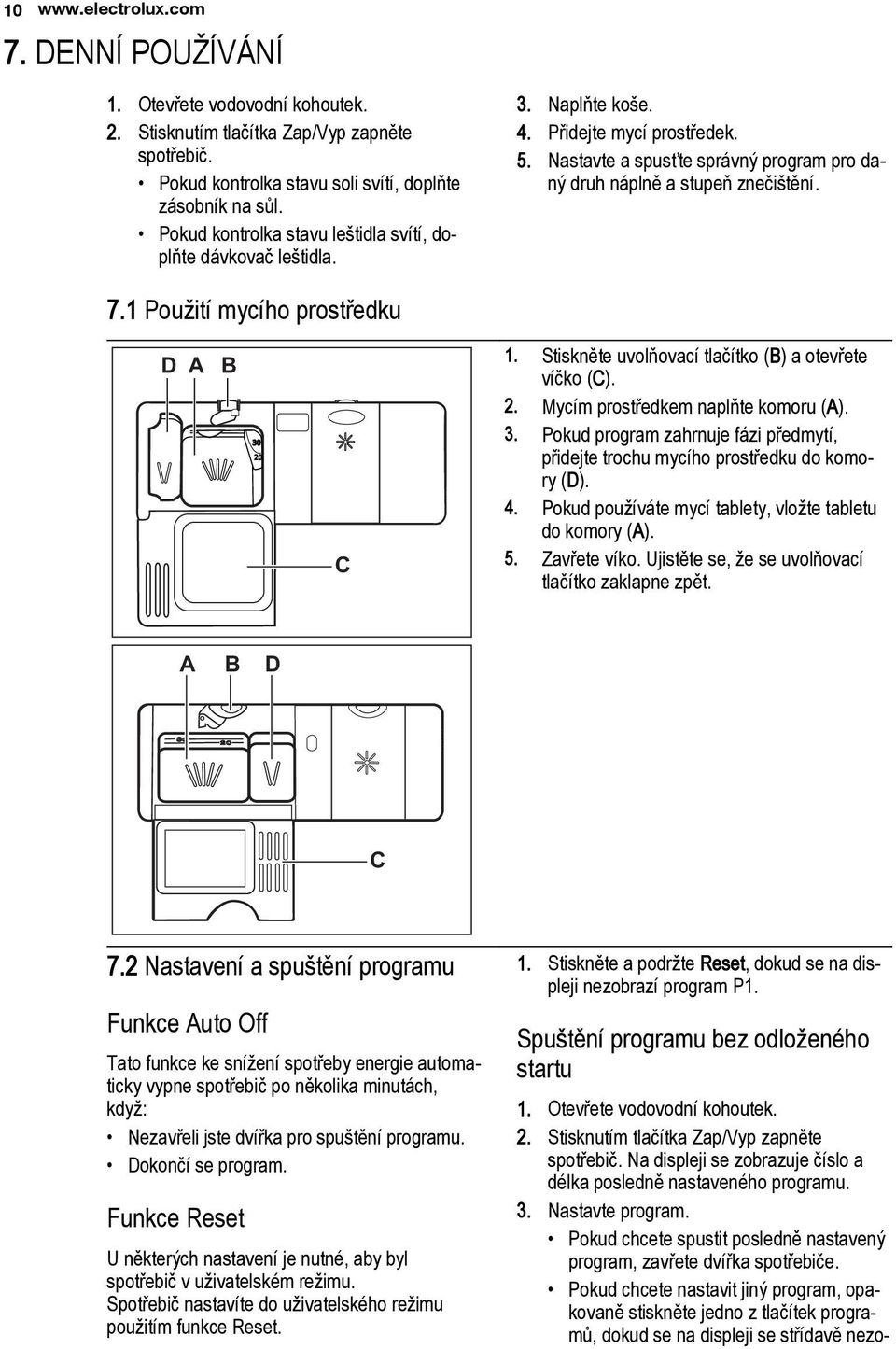 1 Použití mycího prostředku D A B 30 20 C 1. Stiskněte uvolňovací tlačítko (B) a otevřete víčko (C). 2. Mycím prostředkem naplňte komoru (A). 3. Pokud program zahrnuje fázi předmytí, přidejte trochu mycího prostředku do komory (D).