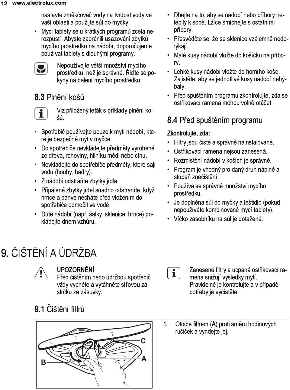 Řiďte se pokyny na balení mycího prostředku. 8.3 Plnění košů Viz přiložený leták s příklady plnění košů. Spotřebič používejte pouze k mytí nádobí, které je bezpečné mýt v myčce.