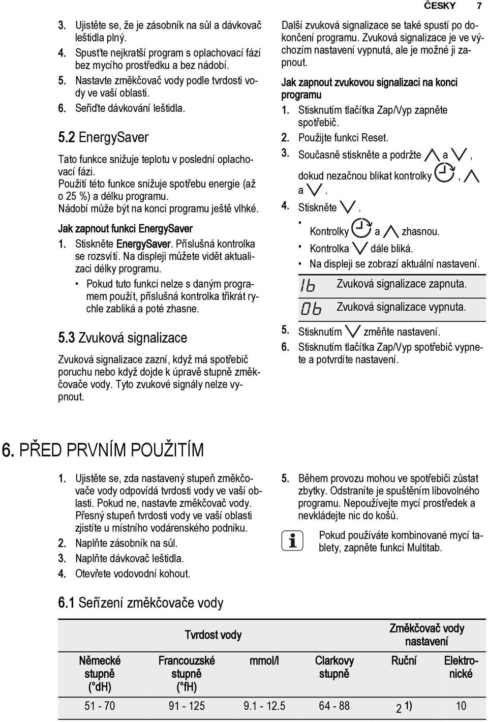 Použití této funkce snižuje spotřebu energie (až o 25 %) a délku programu. Nádobí může být na konci programu ještě vlhké. Jak zapnout funkci EnergySaver 1. Stiskněte EnergySaver.