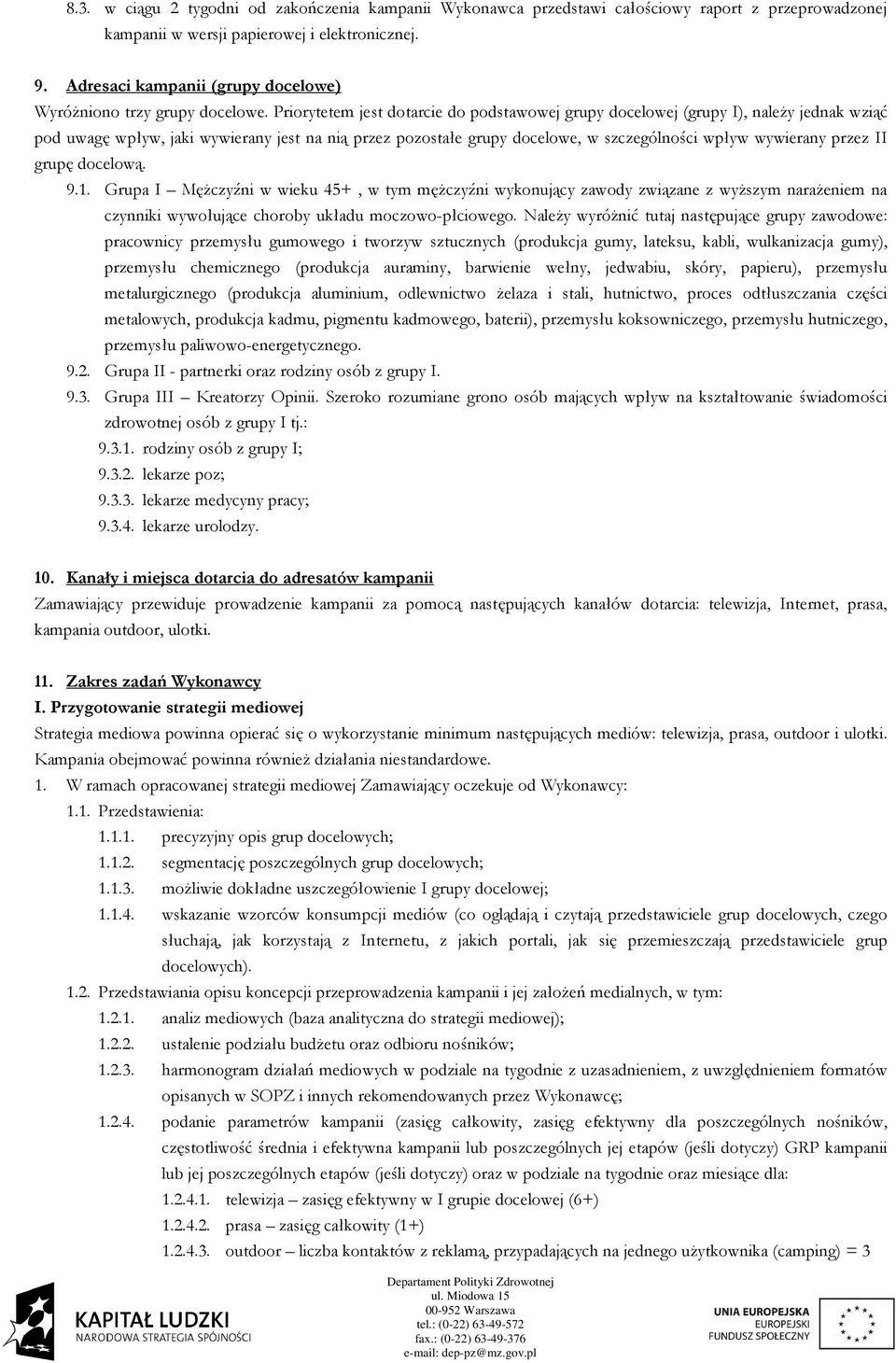 Priorytetem jest dotarcie do podstawowej grupy docelowej (grupy I), naleŝy jednak wziąć pod uwagę wpływ, jaki wywierany jest na nią przez pozostałe grupy docelowe, w szczególności wpływ wywierany