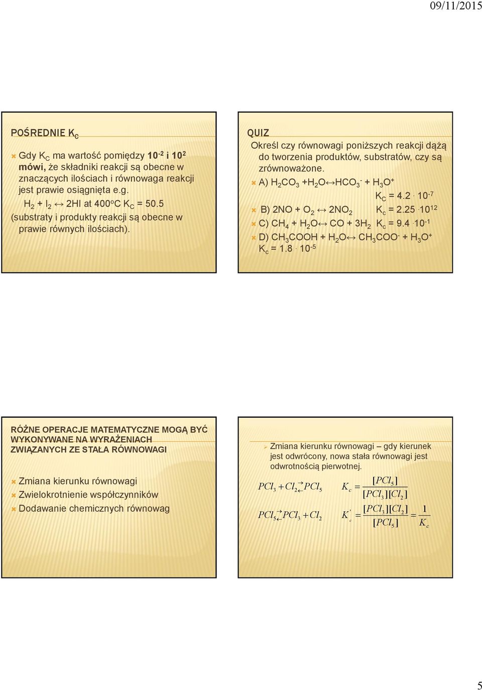 A) H CO 3 +H O HCO 3- + H 3 O + K C = 4.. 10-7 B) NO + O NO K c =.5. 10 1 C) CH 4 + H O CO + 3H K c = 9.4. 10-1 D) CH 3 COOH + H O CH 3 COO - + H 3 O + K c = 1.8.