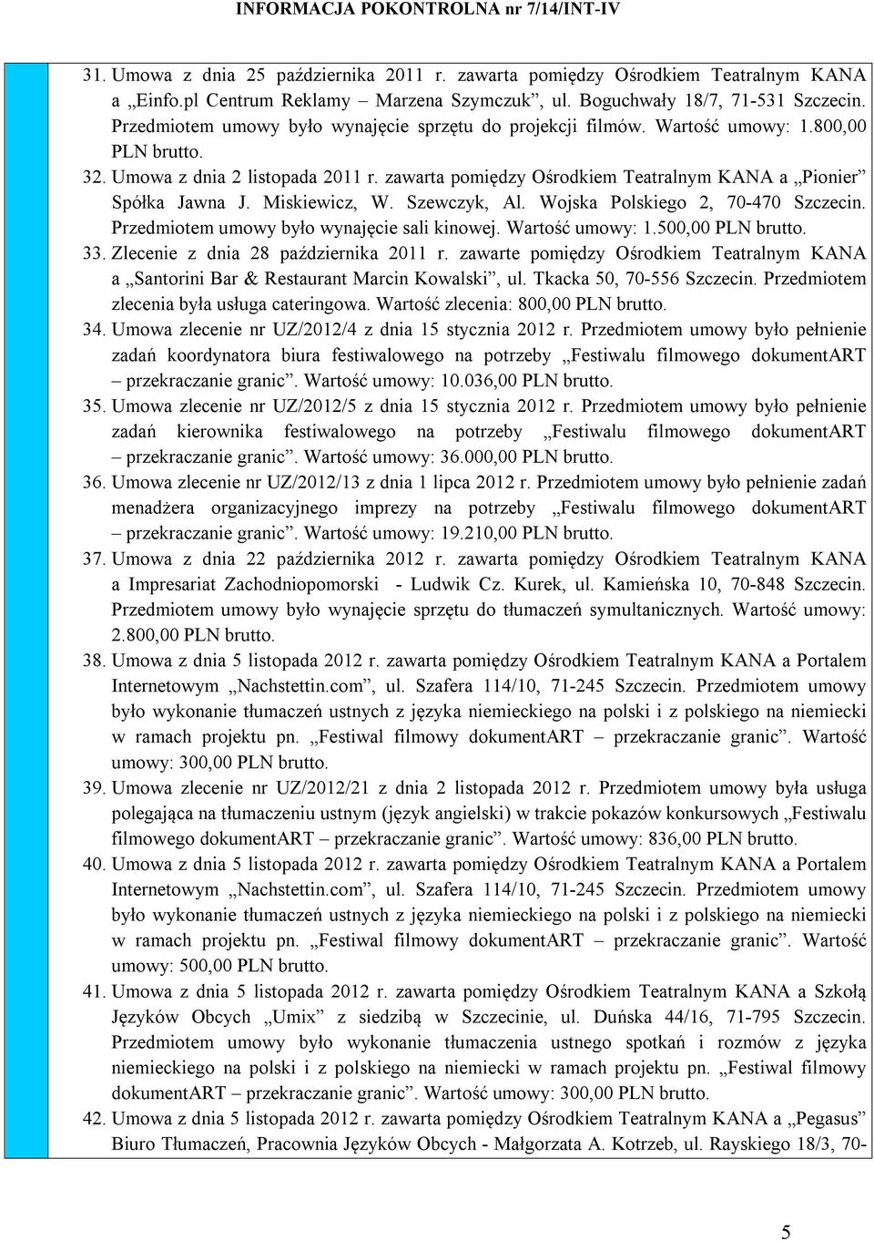 zawarta pomiędzy Ośrodkiem Teatralnym KANA a Pionier Spółka Jawna J. Miskiewicz, W. Szewczyk, Al. Wojska Polskiego 2, 70-470 Szczecin. Przedmiotem umowy było wynajęcie sali kinowej. Wartość umowy: 1.