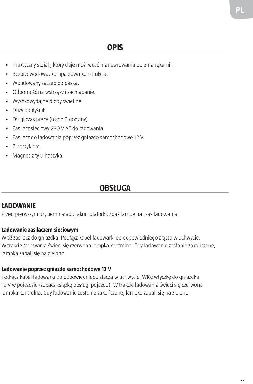 Magnes z tyłu haczyka. OBSŁUGA ŁADOWANIE Przed pierwszym użyciem naładuj akumulatorki. Zgaś lampę na czas ładowania. Ładowanie zasilaczem sieciowym Włóż zasilacz do gniazdka.