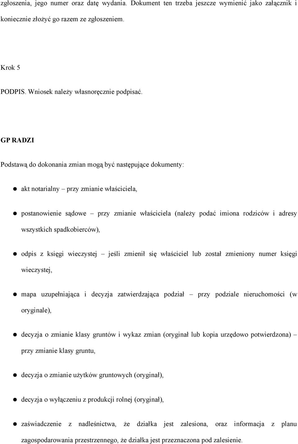 wszystkich spadkobierców), odpis z księgi wieczystej jeśli zmienił się właściciel lub został zmieniony numer księgi wieczystej, mapa uzupełniająca i decyzja zatwierdzająca podział przy podziale