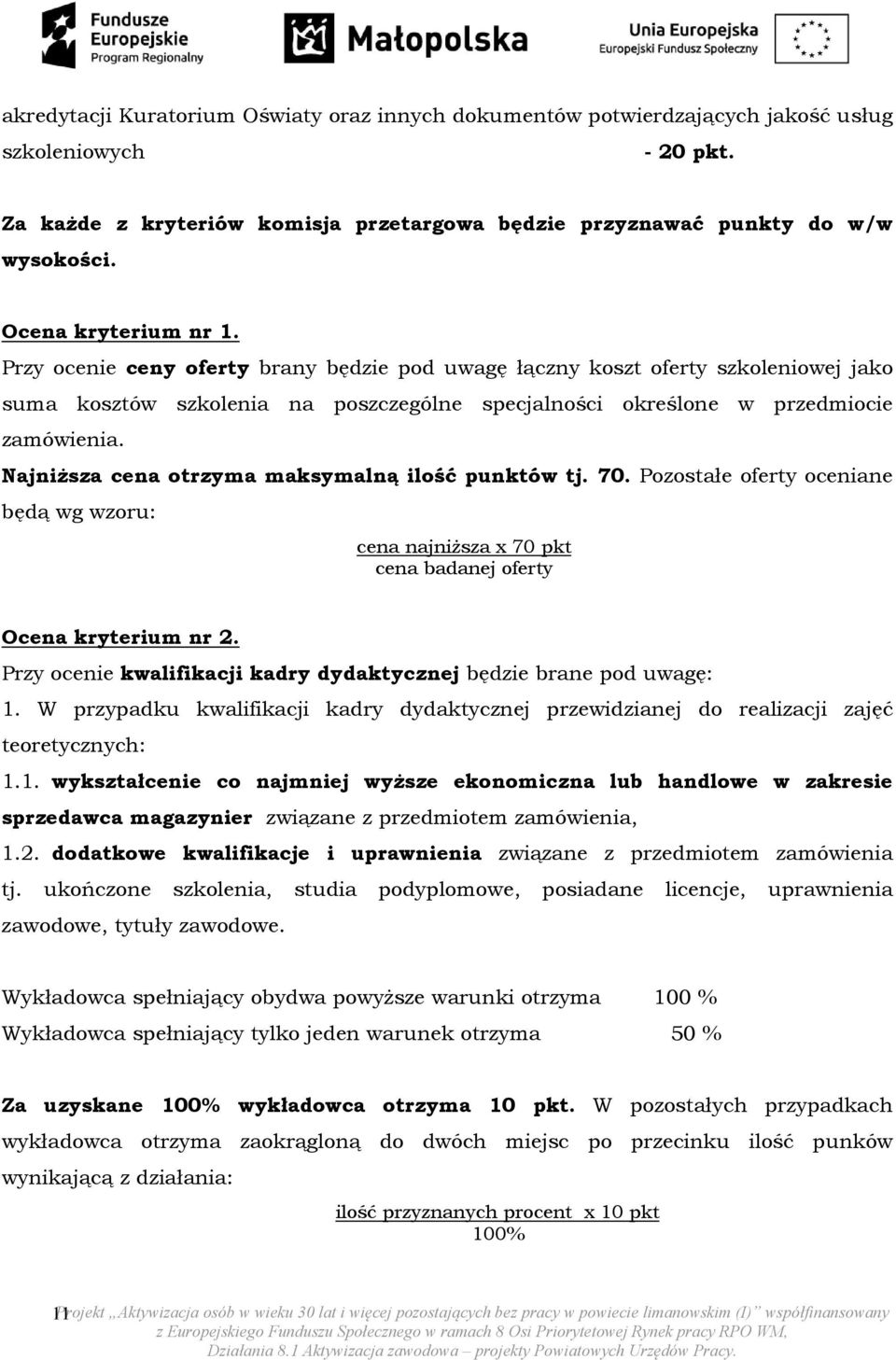 Najniższa cena otrzyma maksymalną ilość punktów tj. 70. Pozostałe oferty oceniane będą wg wzoru: cena najniższa x 70 pkt cena badanej oferty Ocena kryterium nr 2.