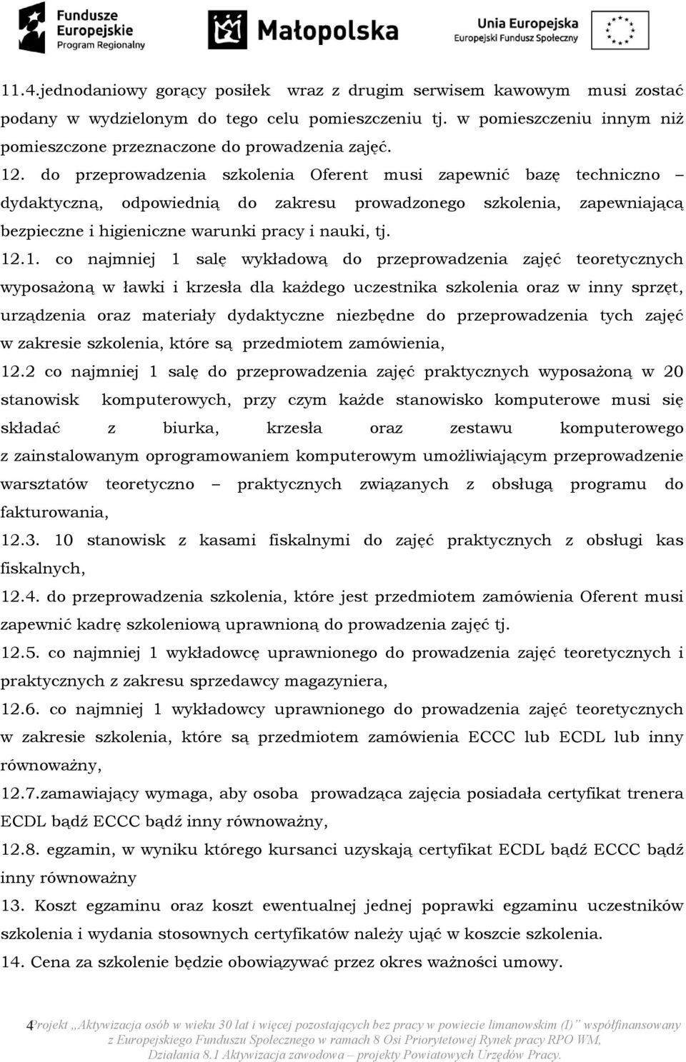 do przeprowadzenia szkolenia Oferent musi zapewnić bazę techniczno dydaktyczną, odpowiednią do zakresu prowadzonego szkolenia, zapewniającą bezpieczne i higieniczne warunki pracy i nauki, tj. 12