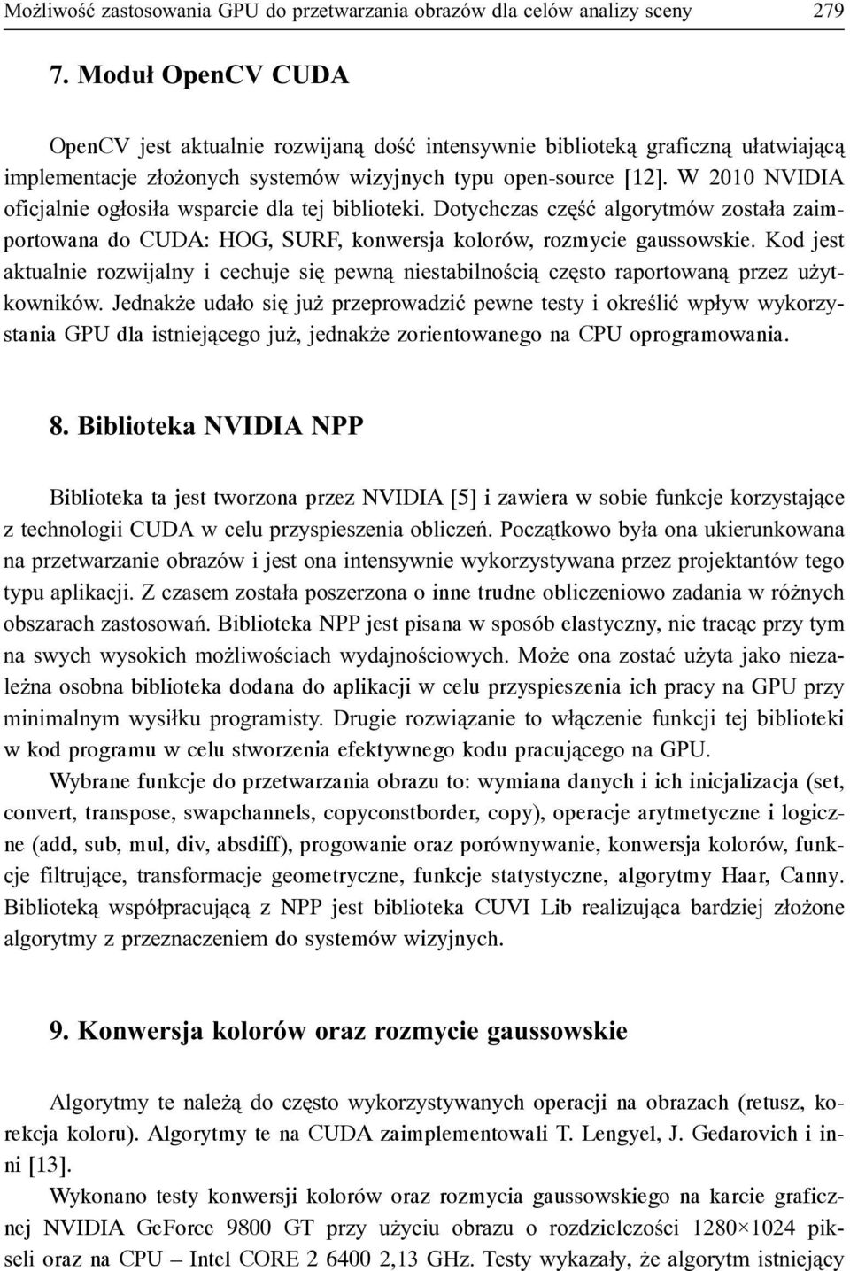 W 2010 NVIDIA oficjalnie og³osi³a wsparcie dla tej biblioteki. Dotychczas czêœæ algorytmów zosta³a zaimportowana do CUDA: HOG, SURF, konwersja kolorów, rozmycie gaussowskie.