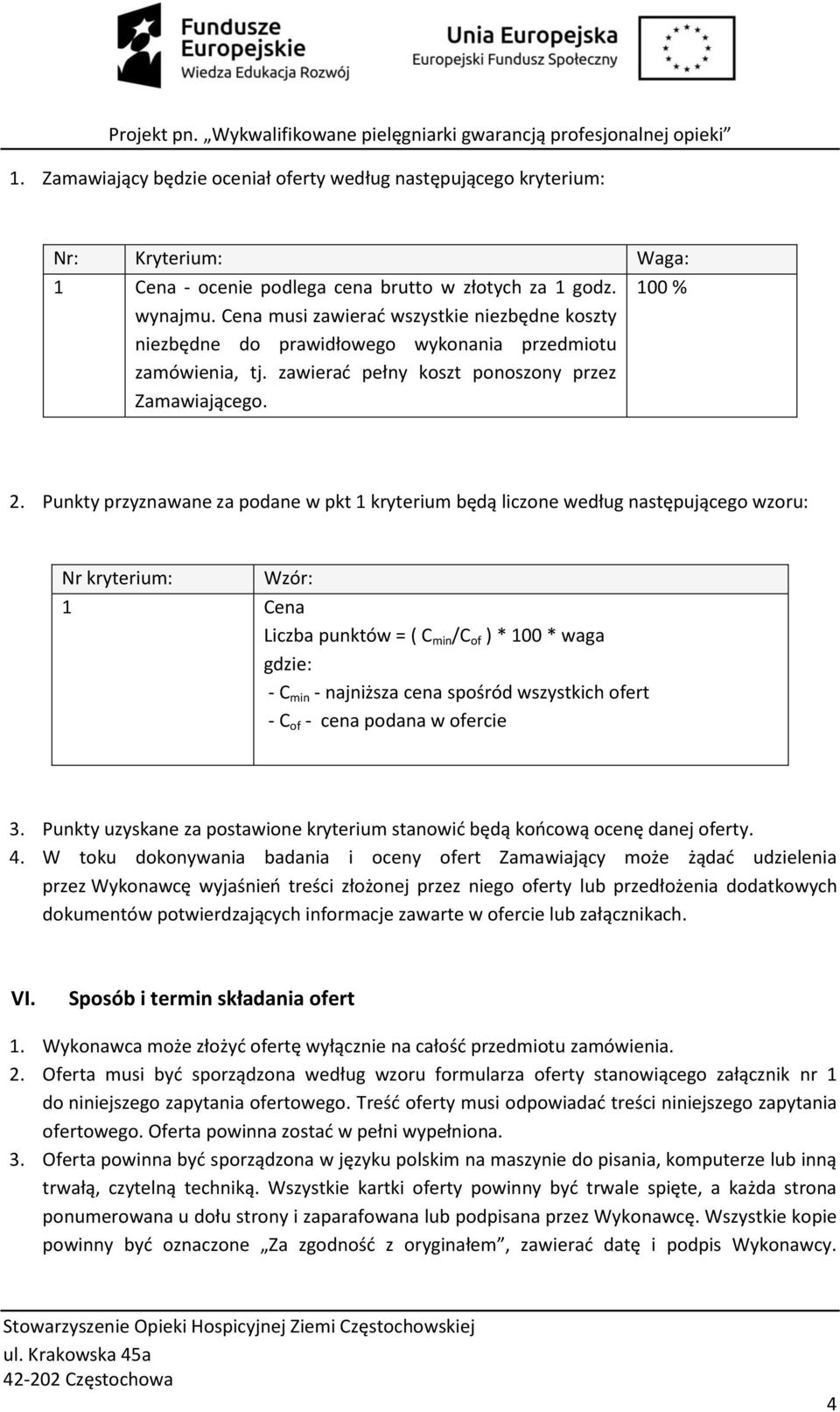 Punkty przyznawane za podane w pkt 1 kryterium będą liczone według następującego wzoru: Nr kryterium: Wzór: 1 Cena Liczba punktów = ( C min /C of ) * 100 * waga gdzie: - C min - najniższa cena