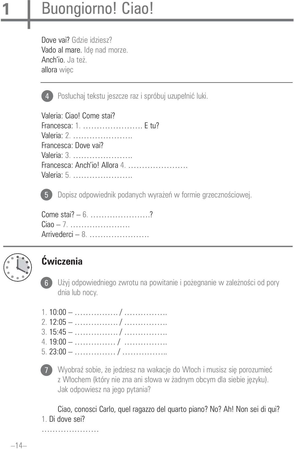 . Arrivederci 8.. åwiczenia 6 U yj odpowiedniego zwrotu na powitanie i po egnanie w zale noêci od pory dnia lub nocy. 1. 10:00. /. 2. 12:05. /. 3. 15:45. /. 4. 19:00 /. 5. 23:00 /.