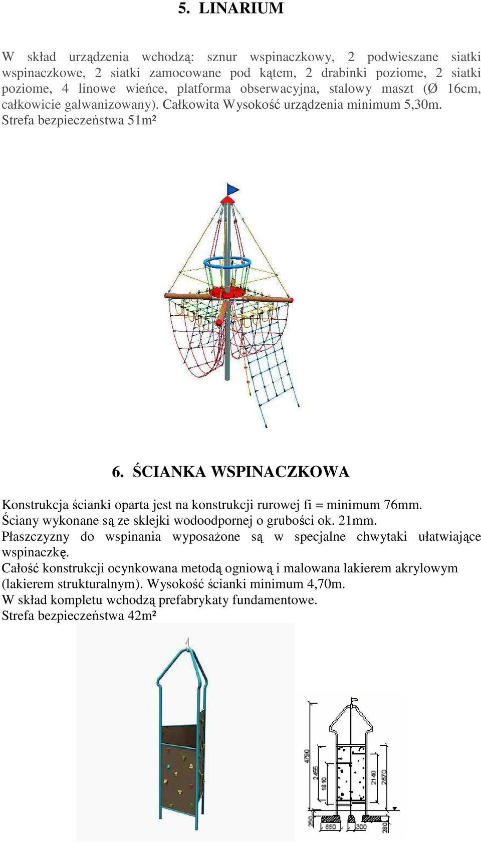 ŚCIANKA WSPINACZKOWA Konstrukcja ścianki oparta jest na konstrukcji rurowej fi = minimum 76mm. Ściany wykonane są ze sklejki wodoodpornej o grubości ok. 21mm.