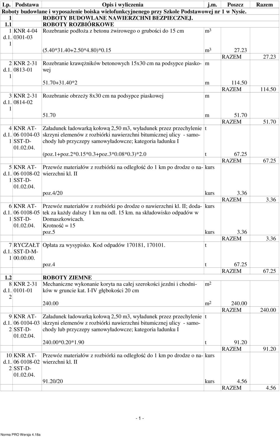 02.04. 7 RYCZAŁT d.1. SST-D-M- 1 00.00.00. Rozebranie podłoŝa z betonu Ŝwirowego o grubości do 15 cm m 3 (5.40*31.40+2.50*4.80)*0.15 m 3 27.23 RAZEM 27.