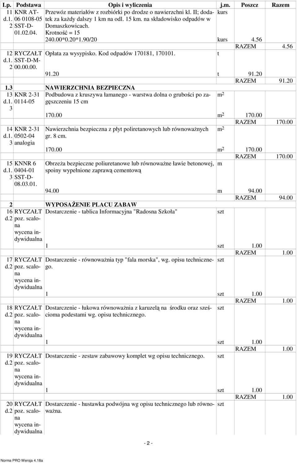20 t 91.20 RAZEM 91.20 1.3 NAWIERZCHNIA BEZPIECZNA 13 KNR 2-31 d.1. 0114-05 3 14 KNR 2-31 d.1. 0502-04 3 analogia 15 KNNR 6 d.1. 0404-01 3 SST-D- 08.03.01. 16 d.