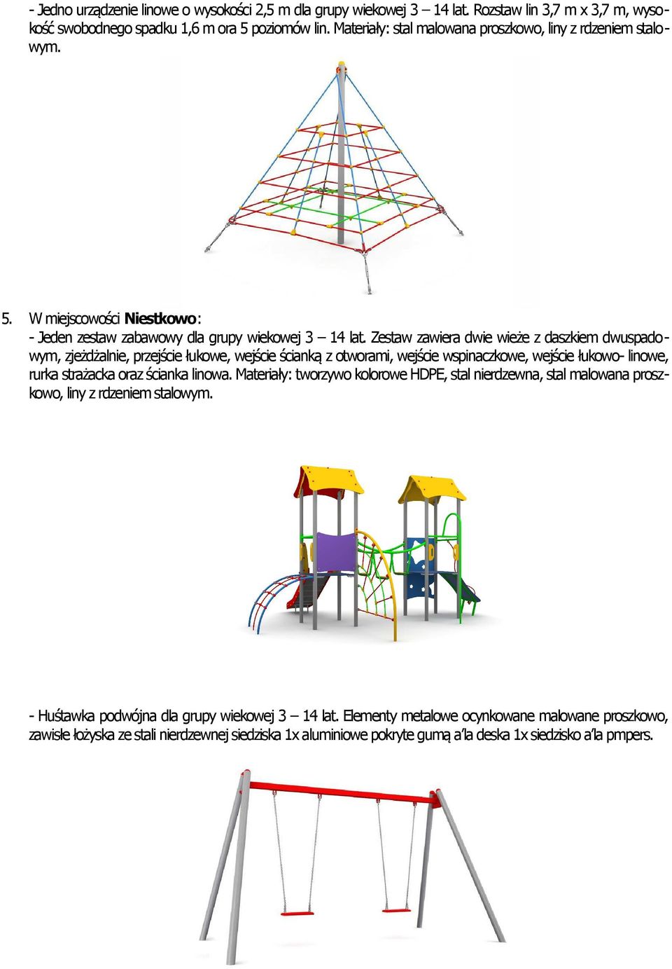 Zestaw zawiera dwie wieże z daszkiem dwuspadowym, zjeżdżalnie, przejście łukowe, wejście ścianką z otworami, wejście wspinaczkowe, wejście łukowo- linowe, rurka strażacka oraz ścianka linowa.