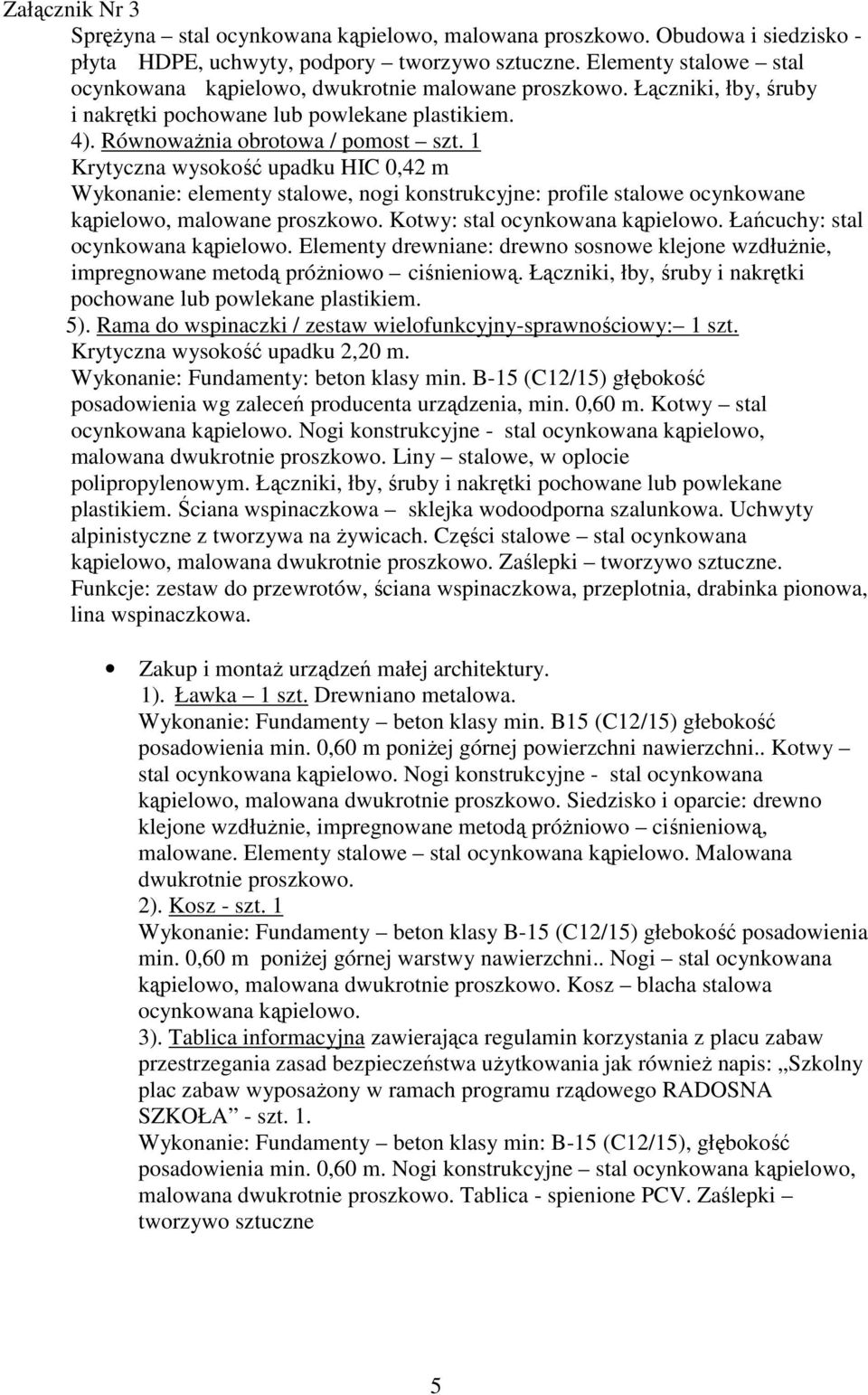 1 Krytyczna wysokość upadku HIC 0,42 m Wykonanie: elementy stalowe, nogi konstrukcyjne: profile stalowe ocynkowane kąpielowo, malowane proszkowo. Kotwy: stal ocynkowana kąpielowo.