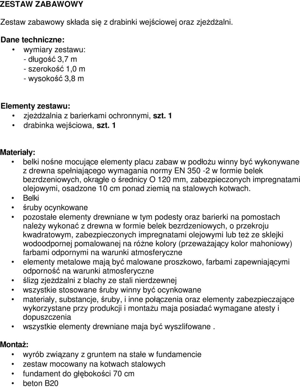 1 Materiały: belki nośne mocujące elementy placu zabaw w podłoŝu winny być wykonywane z drewna spełniającego wymagania normy EN 350-2 w formie belek bezrdzeniowych, okrągłe o średnicy O 120 mm,