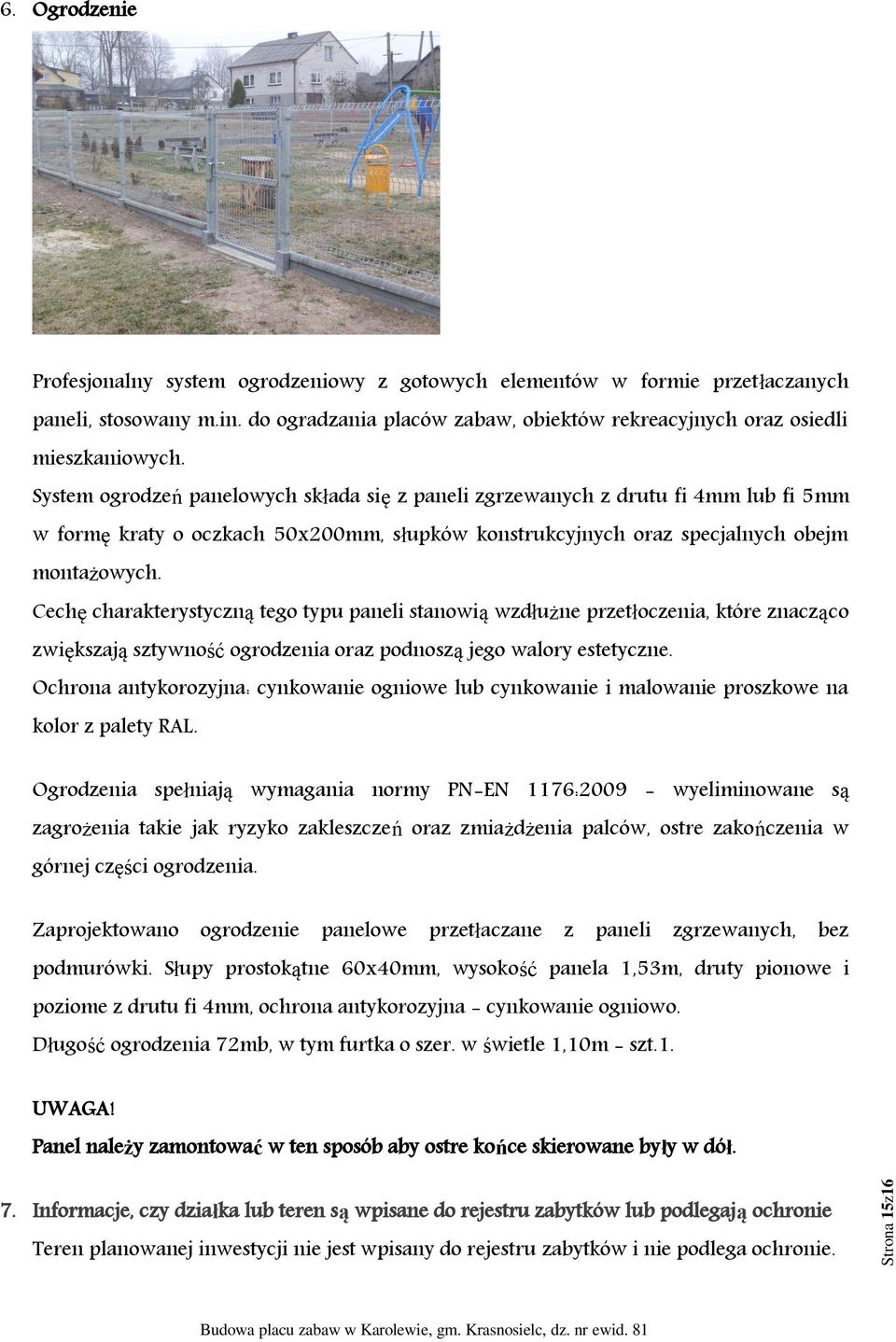 System ogrodzeń panelowych składa się z paneli zgrzewanych z drutu fi 4mm lub fi 5mm w formę kraty o oczkach 50x200mm, słupków konstrukcyjnych oraz specjalnych obejm montażowych.