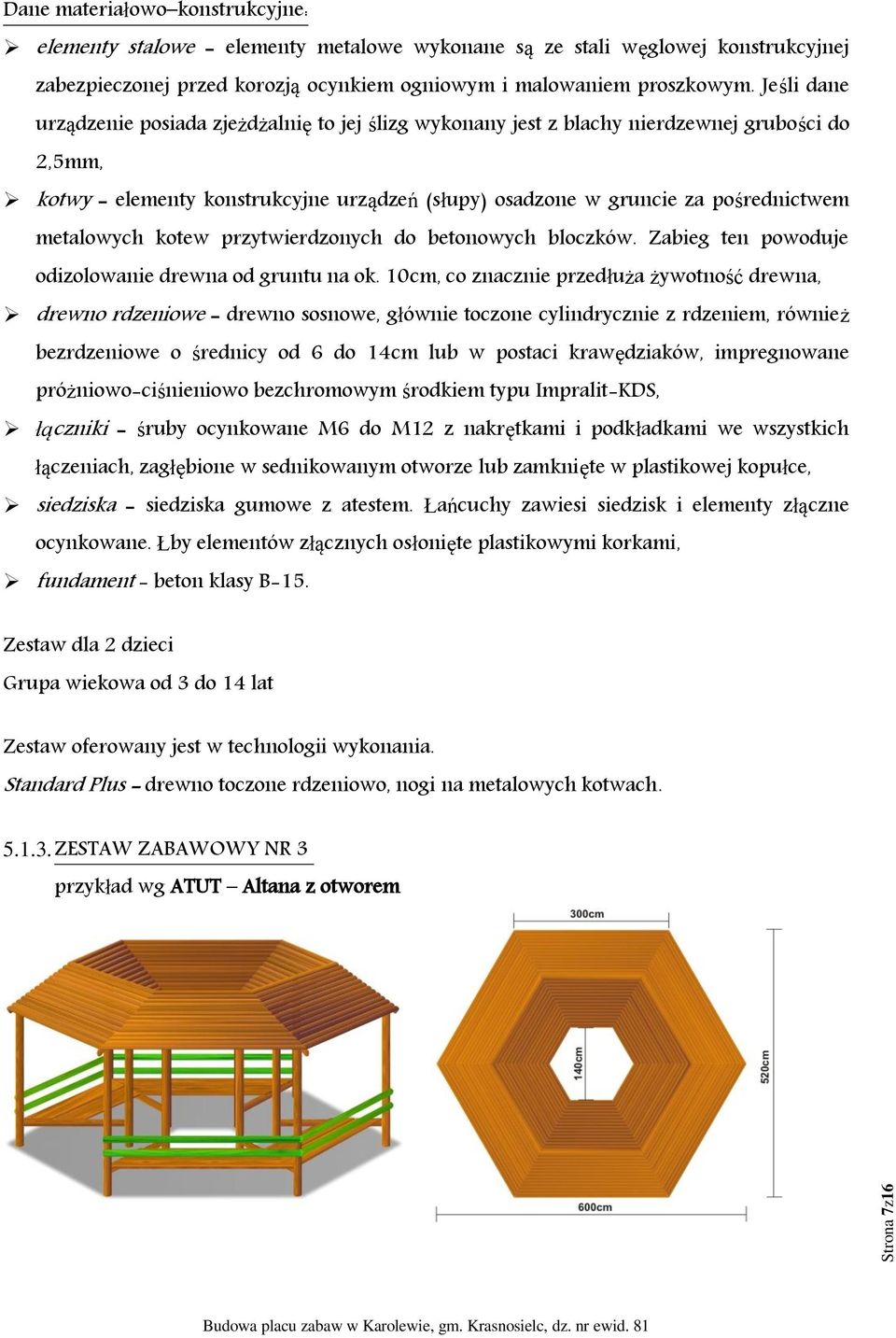 metalowych kotew przytwierdzonych do betonowych bloczków. Zabieg ten powoduje odizolowanie drewna od gruntu na ok.