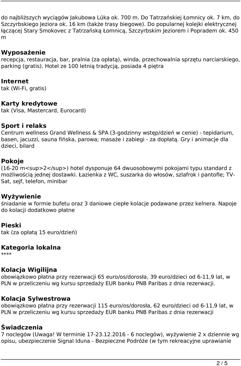 450 m Wyposażenie recepcja, restauracja, bar, pralnia (za opłatą), winda, przechowalnia sprzętu narciarskiego, parking (gratis).