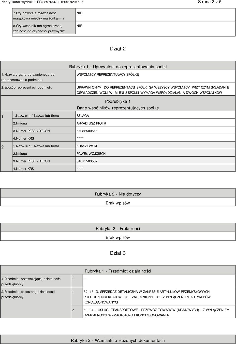 Sposób reprezentacji podmiotu WSPÓLNICY REPREZENTUJĄCY SPÓŁKĘ UPRAWNIONYMI DO REPREZENTACJI SPÓŁKI SĄ WSZYSCY WSPÓLNICY, PRZY CZYM SKŁADA OŚWIADCZEŃ WOLI W IMIENIU SPÓŁKI WYMAGA WSPÓŁDZIAŁANIA DWÓCH