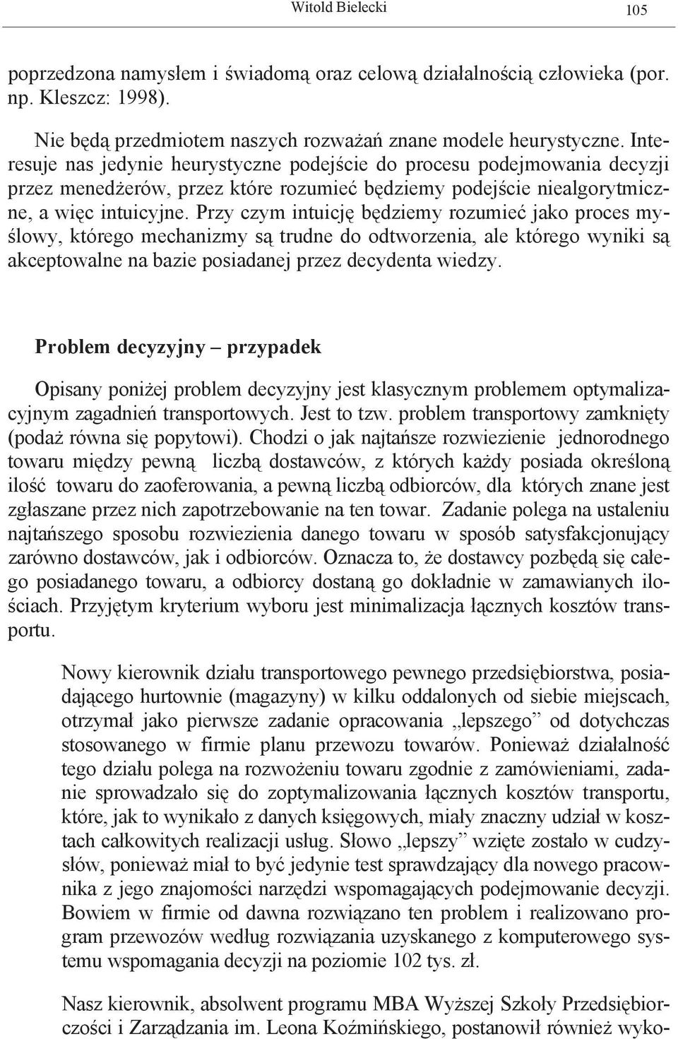 Przy czym intuicję będziemy rozumieć jako proces myślowy, którego mechanizmy są trudne do odtworzenia, ale którego wyniki są akceptowalne na bazie posiadanej przez decydenta wiedzy.