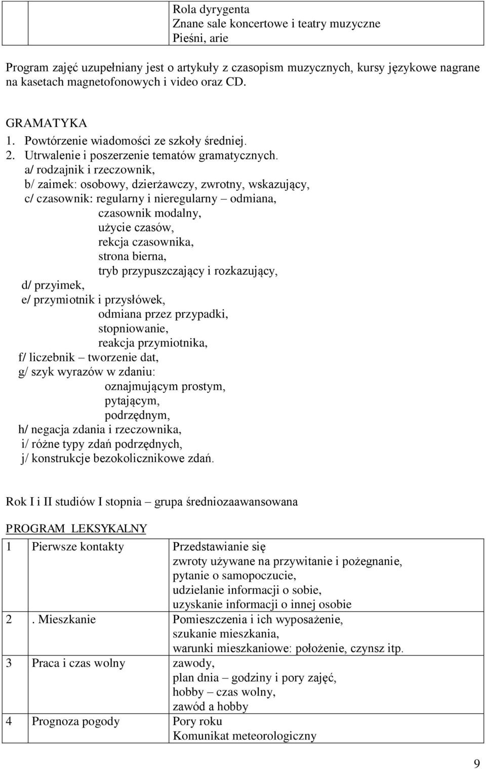 a/ rodzajnik i rzeczownik, b/ zaimek: osobowy, dzierżawczy, zwrotny, wskazujący, c/ czasownik: regularny i nieregularny odmiana, czasownik modalny, użycie czasów, rekcja czasownika, strona bierna,